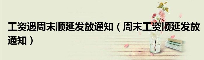 工资遇周末顺延发放通知（周末工资顺延发放通知）