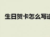 生日贺卡怎么写送女生（生日贺卡怎么写）