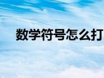 数学符号怎么打出来（数学符号怎么打）
