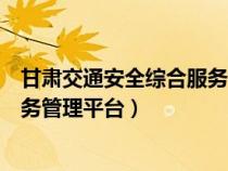 甘肃交通安全综合服务管理平台官网(甘肃交通安全综合服务管理平台) 甘肃交通安全综合服务管理平台官网(甘肃交通安全综合服务管理平台)