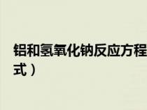 铝和氢氧化钠反应方程式三个步骤(铝和氢氧化钠反应方程式) 铝和氢氧化钠反应方程式三个步骤(铝和氢氧化钠反应方程式)