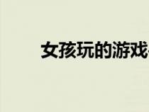 女孩玩的游戏手游（女孩玩的游戏）