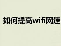 如何提高wifi网速华为（如何提高wifi网速）