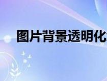 图片背景透明化怎么做（图片背景透明）