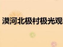 漠河北极村极光观看时间（漠河北极村极光）