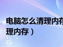 电脑怎么清理内存垃圾最快方法（电脑怎么清理内存）