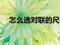 怎么选对联的尺寸（怎么选对联上下联）