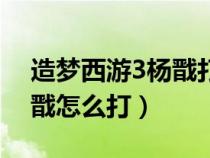 造梦西游3杨戬打完后打什么（造梦西游3杨戬怎么打）