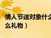 情人节送对象什么礼物合适（情人节送对象什么礼物）
