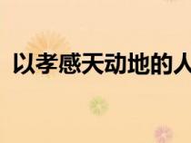 以孝感天动地的人是?（孝感动天什么意思）