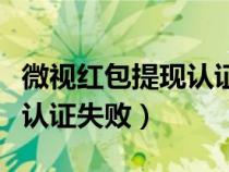 微视红包提现认证失败怎么办（微视红包提现认证失败）