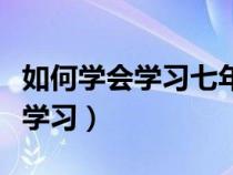 如何学会学习七年级上册政治原句（如何学会学习）