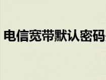 电信宽带默认密码是啥（电信宽带默认密码）