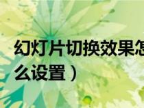 幻灯片切换效果怎样设置（幻灯片切换效果怎么设置）