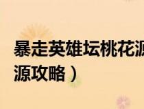 暴走英雄坛桃花源剧情任务（暴走英雄坛桃花源攻略）