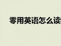 零用英语怎么读视频（零用英语怎么读）