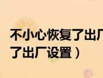 不小心恢复了出厂设置没有备份（不小心恢复了出厂设置）