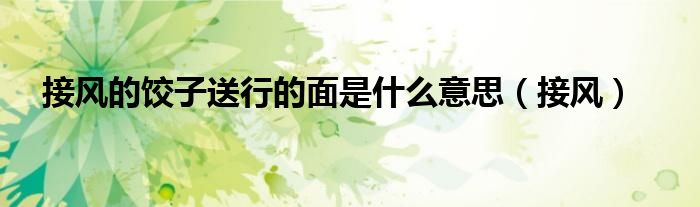 接风的饺子送行的面是什么意思（接风）