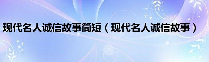 现代名人诚信故事简短（现代名人诚信故事）