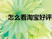 怎么看淘宝好评率（怎么看淘宝好评率）