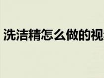 洗洁精怎么做的视频（洗洁精怎么做泡泡水）