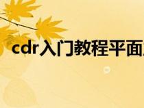 cdr入门教程平面立体（cdr入门基础知识）