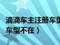 滴滴车主注册车型不在车型库（滴滴车主注册车型不在）