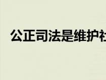 公正司法是维护社会公平正义（公正司法）