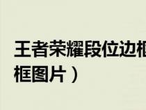 王者荣耀段位边框制作软件（王者荣耀段位边框图片）