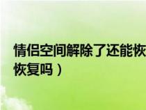 情侣空间解除了还能恢复相恋天数吗(情侣空间解除了还能恢复吗) 情侣空间解除了还能恢复相恋天数吗(情侣空间解除了还能恢复吗)