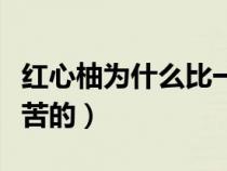 红心柚为什么比一般柚子贵（红心柚为什么是苦的）