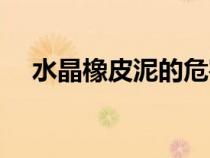 水晶橡皮泥的危害（水晶橡皮泥怎么做）