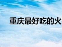 重庆最好吃的火锅（重庆最好吃的火锅）
