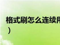 格式刷怎么连续用快捷键（格式刷怎么连续用）
