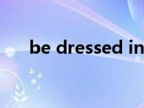 be dressed in sth(be dressed in) be dressed in sth(be dressed in)