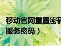移动官网重置密码发送不过来（移动官网重置服务密码）
