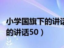 小学国旗下的讲话关于安全教育（小学国旗下的讲话50）