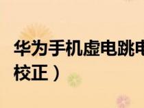 华为手机虚电跳电解决方法（华为手机虚电量校正）