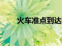火车准点到达英文（火车准点查询）