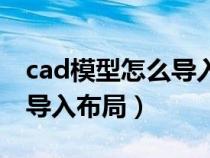 cad模型怎么导入布局快捷键(cad模型怎么导入布局) cad模型怎么导入布局快捷键(cad模型怎么导入布局)