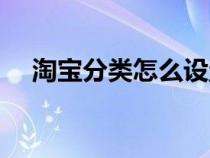 淘宝分类怎么设置（淘宝分类怎么设置）