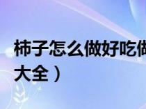 柿子怎么做好吃做法大全（柿子怎么做好吃法大全）