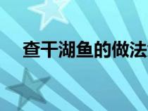 查干湖鱼的做法大全（查干湖鱼的做法）