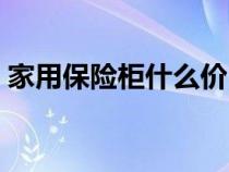家用保险柜什么价（家用保险柜什么牌子好）