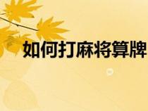 如何打麻将算牌（如何打麻将算牌口诀）