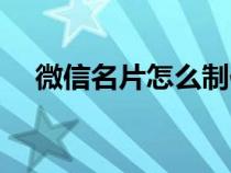 微信名片怎么制作（微信名片怎么制作）