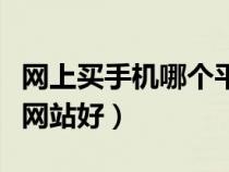 网上买手机哪个平台最可靠（网上买手机哪个网站好）