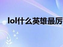 lol什么英雄最厉害（lol什么英雄好上分）