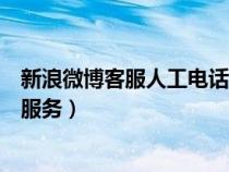 新浪微博客服人工电话怎么一直打不通（新浪微博客服人工服务）