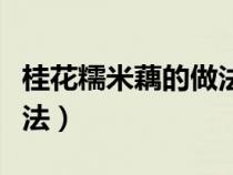 桂花糯米藕的做法步骤窍门（桂花糯米藕的做法）